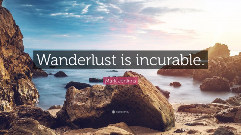 Mark Jenkins Quote: “Wanderlust is incurable.”