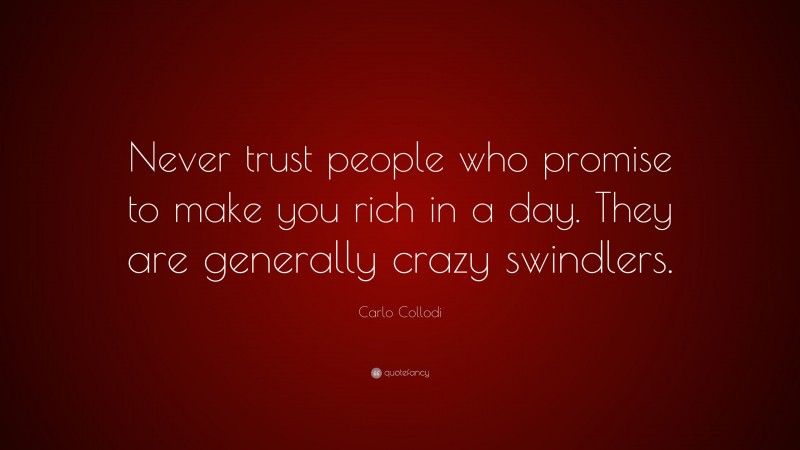 Carlo Collodi Quote: “Never trust people who promise to make you rich in a day. They are generally crazy swindlers.”