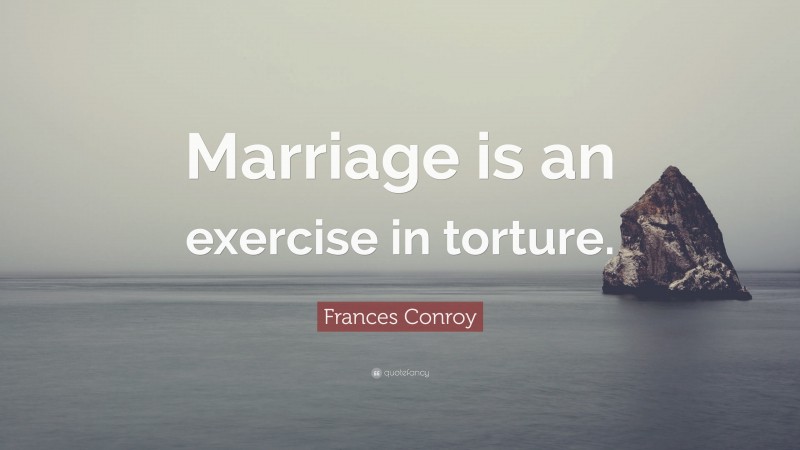 Frances Conroy Quote: “Marriage is an exercise in torture.”