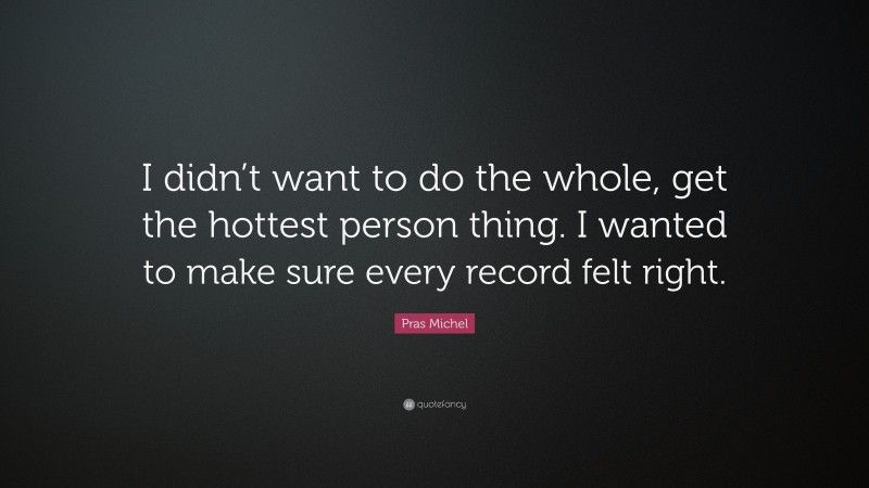 Pras Michel Quote: “I didn’t want to do the whole, get the hottest person thing. I wanted to make sure every record felt right.”