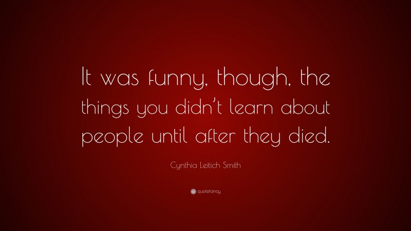 Cynthia Leitich Smith Quote: “It was funny, though, the things you didn’t learn about people until after they died.”