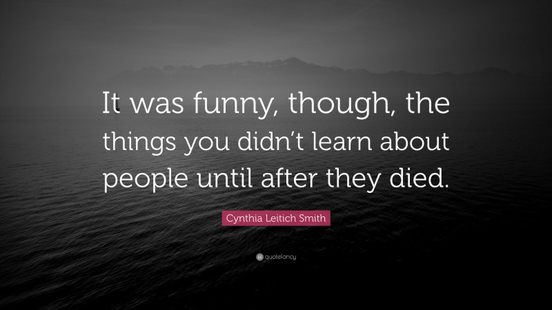 Cynthia Leitich Smith Quote: “It was funny, though, the things you didn’t learn about people until after they died.”