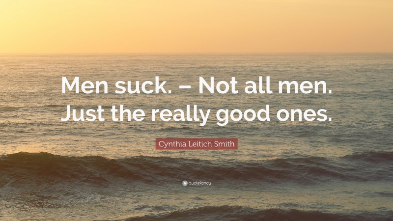 Cynthia Leitich Smith Quote: “Men suck. – Not all men. Just the really good ones.”