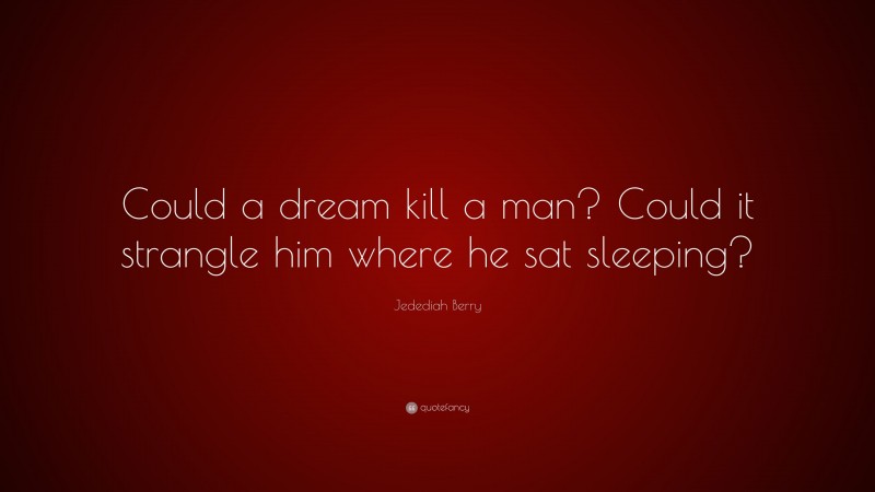 Jedediah Berry Quote: “Could a dream kill a man? Could it strangle him where he sat sleeping?”