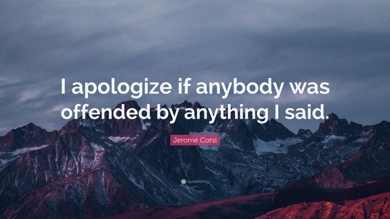 Jerome Corsi Quote: “I apologize if anybody was offended by anything I said.”