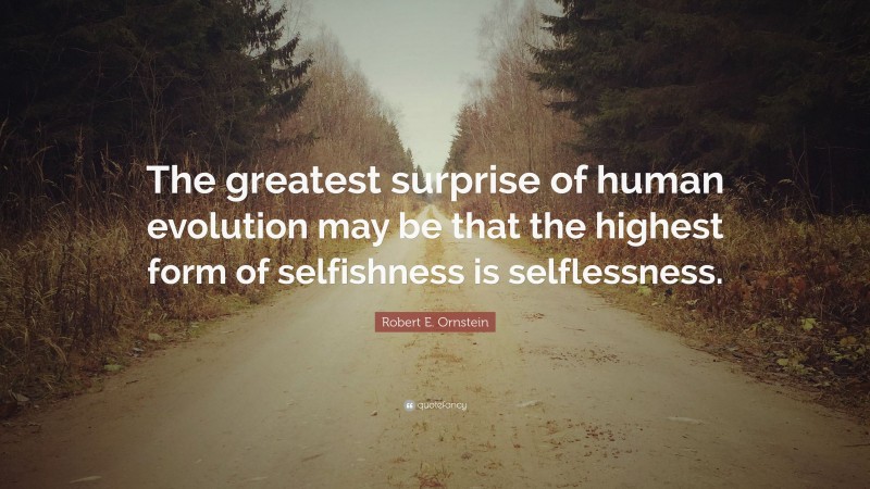 Robert E. Ornstein Quote: “The greatest surprise of human evolution may be that the highest form of selfishness is selflessness.”