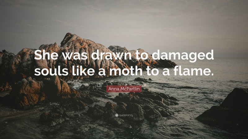 Anna McPartlin Quote: “She was drawn to damaged souls like a moth to a flame.”