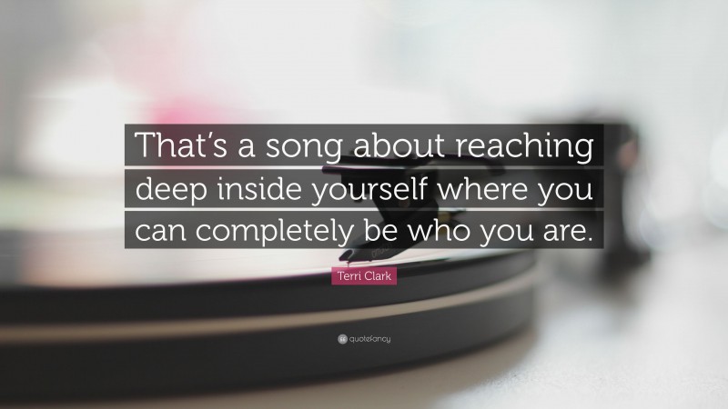 Terri Clark Quote: “That’s a song about reaching deep inside yourself where you can completely be who you are.”