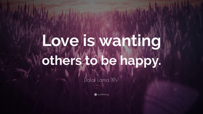 Dalai Lama XIV Quote: “Love is wanting others to be happy.”