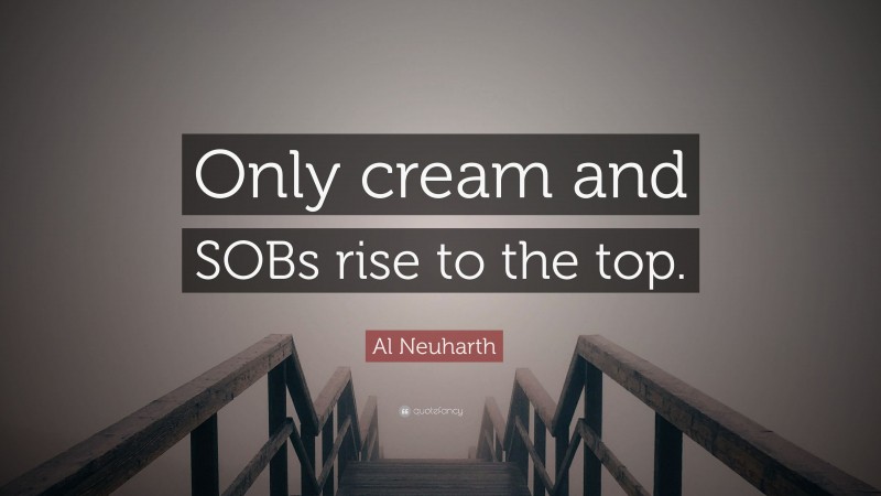 Al Neuharth Quote: “Only cream and SOBs rise to the top.”