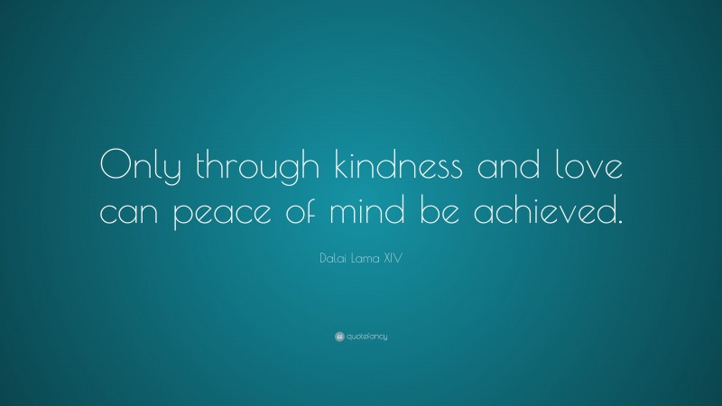 Dalai Lama XIV Quote: “Only through kindness and love can peace of mind be achieved.”
