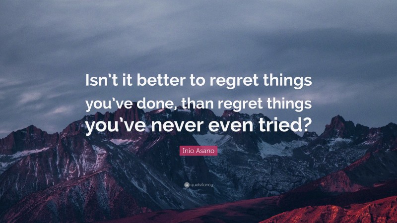 Inio Asano Quote: “Isn’t it better to regret things you’ve done, than regret things you’ve never even tried?”