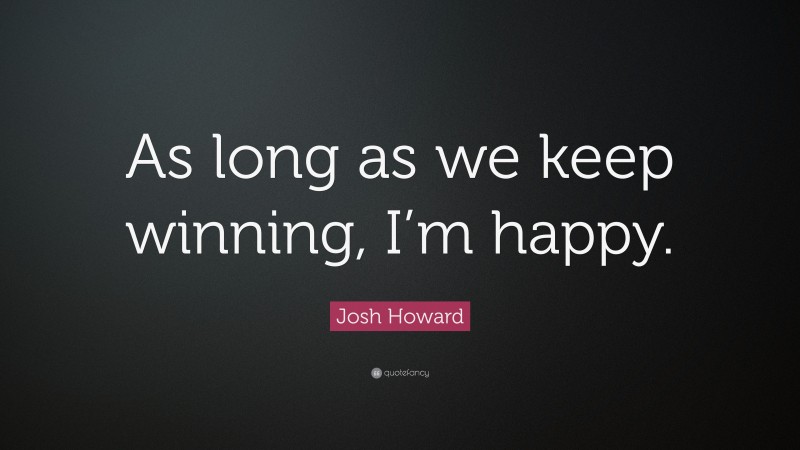 Josh Howard Quote: “As long as we keep winning, I’m happy.”