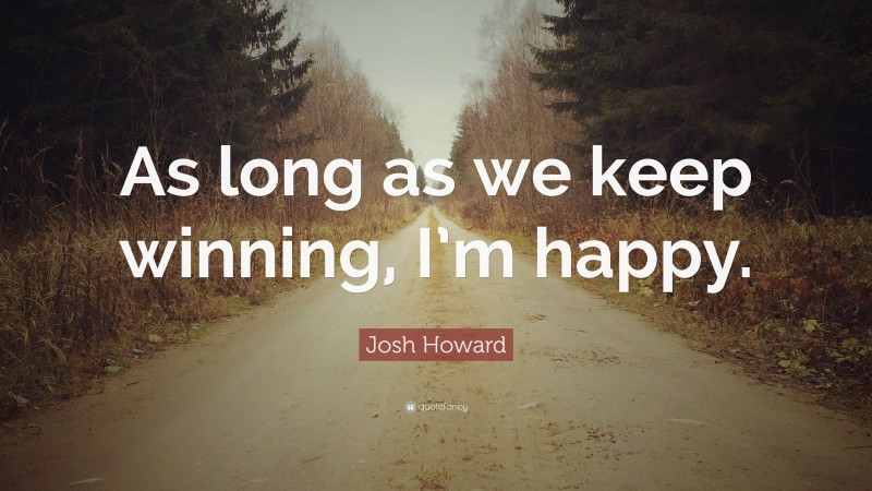 Josh Howard Quote: “As long as we keep winning, I’m happy.”