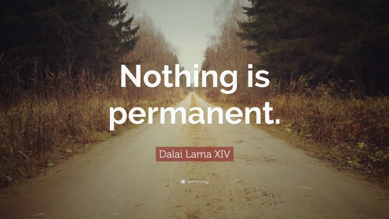 Dalai Lama XIV Quote: “Nothing is permanent.”