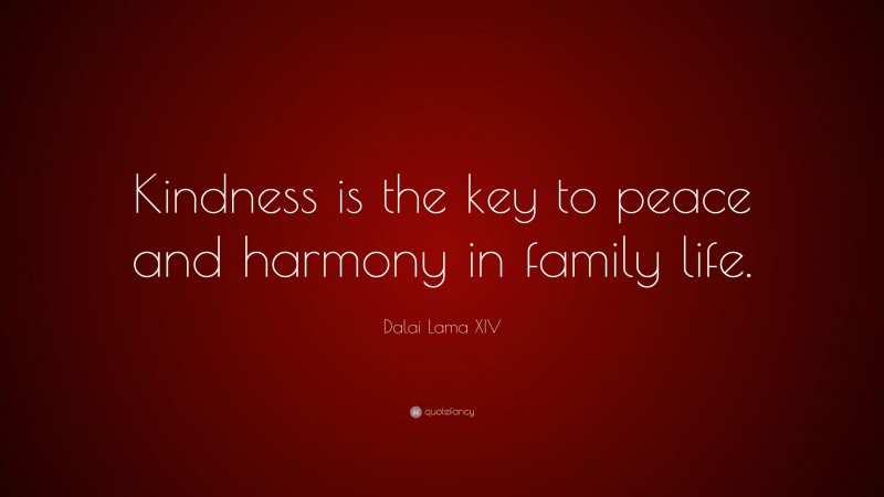 Dalai Lama XIV Quote: “Kindness is the key to peace and harmony in family life.”