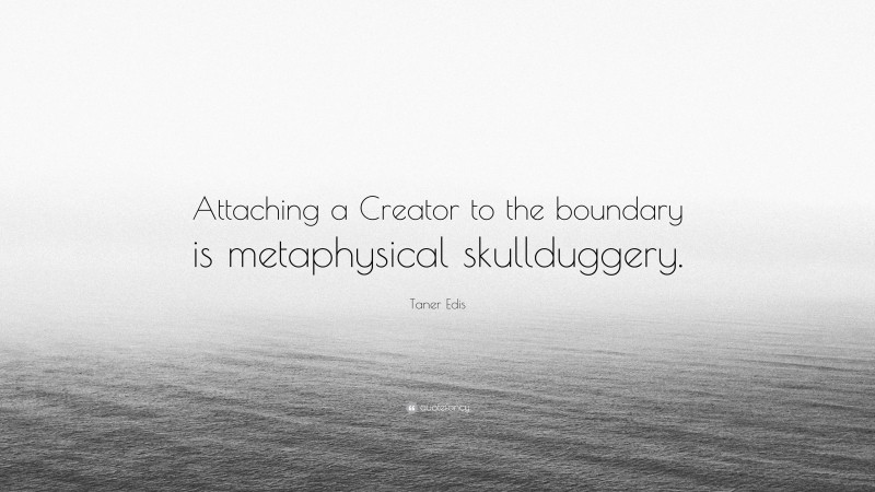 Taner Edis Quote: “Attaching a Creator to the boundary is metaphysical skullduggery.”