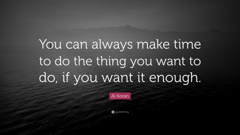 Al Koran Quote: “You can always make time to do the thing you want to do, if you want it enough.”