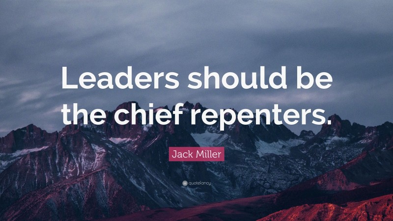 Jack Miller Quote: “Leaders should be the chief repenters.”