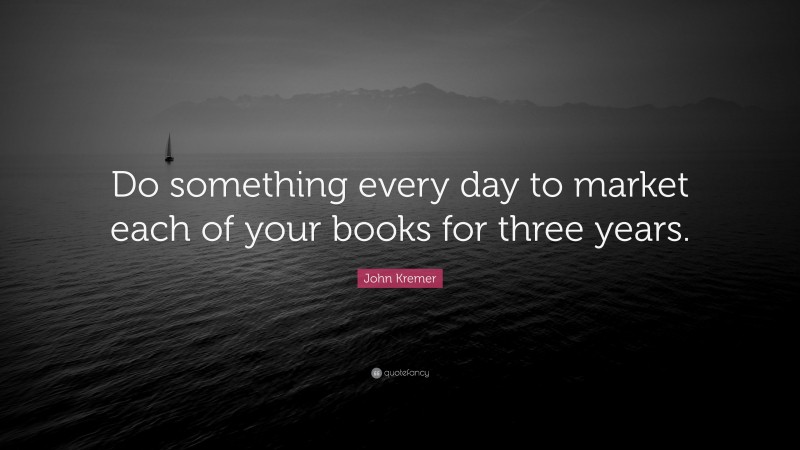 John Kremer Quote: “Do something every day to market each of your books for three years.”