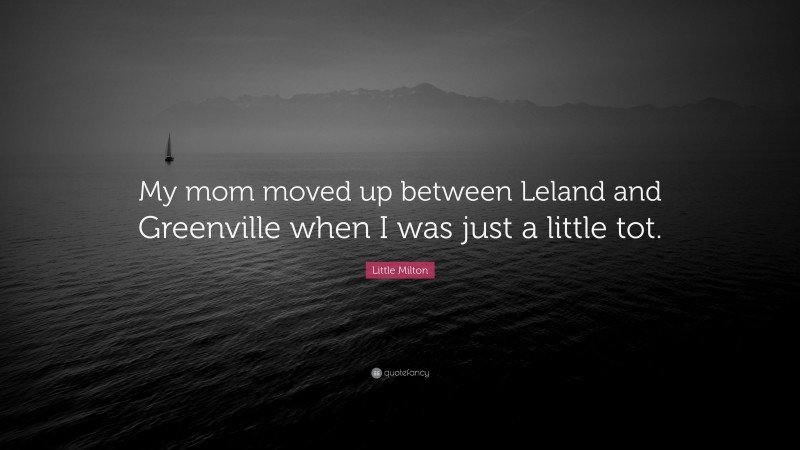 Little Milton Quote: “My mom moved up between Leland and Greenville when I was just a little tot.”