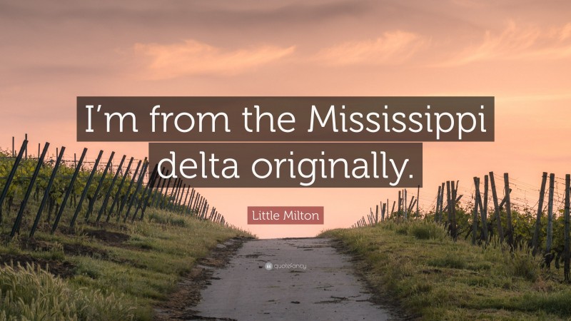 Little Milton Quote: “I’m from the Mississippi delta originally.”
