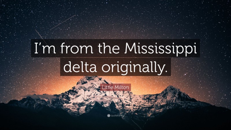 Little Milton Quote: “I’m from the Mississippi delta originally.”