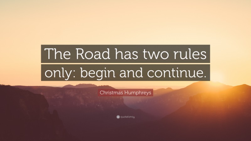 Christmas Humphreys Quote: “The Road has two rules only: begin and continue.”