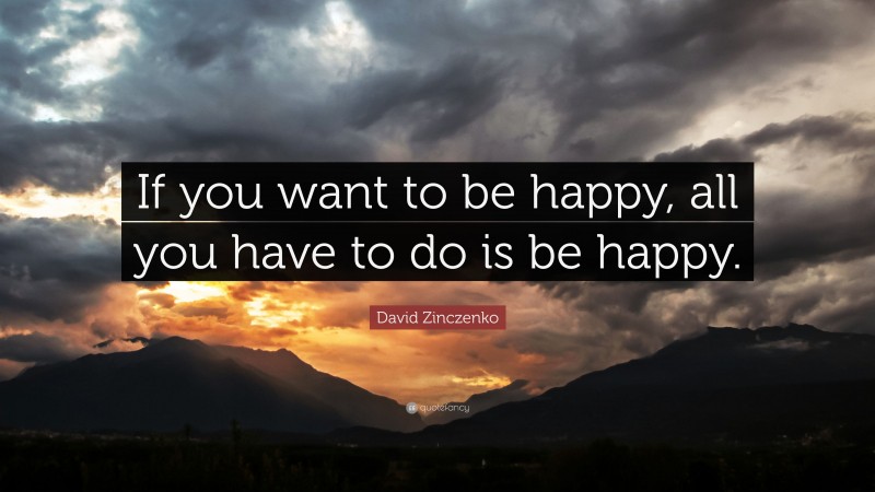 David Zinczenko Quote: “If you want to be happy, all you have to do is be happy.”