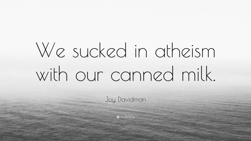 Joy Davidman Quote: “We sucked in atheism with our canned milk.”