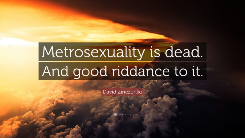 David Zinczenko Quote: “Metrosexuality is dead. And good riddance to it.”