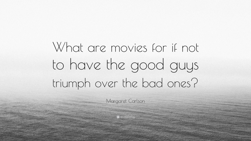 Margaret Carlson Quote: “What are movies for if not to have the good guys triumph over the bad ones?”