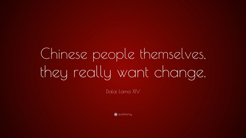 Dalai Lama XIV Quote: “Chinese people themselves, they really want change.”