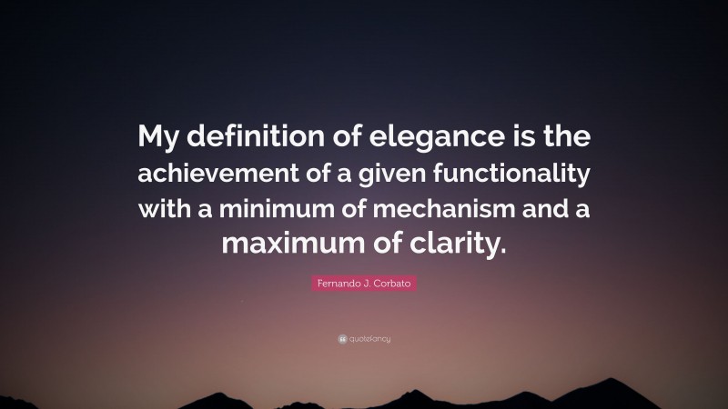 Fernando J. Corbato Quote: “My definition of elegance is the achievement of a given functionality with a minimum of mechanism and a maximum of clarity.”