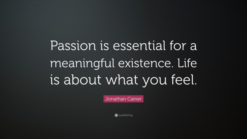 Jonathan Cainer Quote: “Passion is essential for a meaningful existence. Life is about what you feel.”
