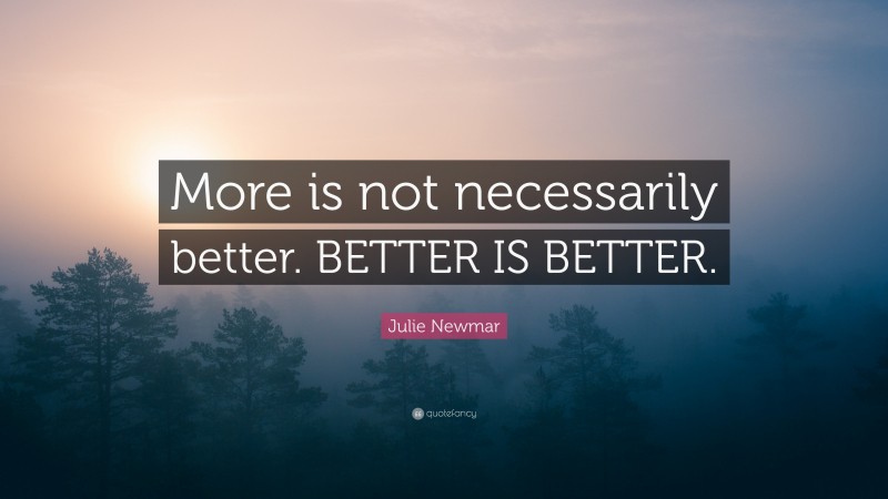 Julie Newmar Quote: “More is not necessarily better. BETTER IS BETTER.”