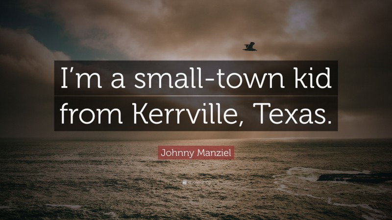Johnny Manziel Quote: “I’m a small-town kid from Kerrville, Texas.”