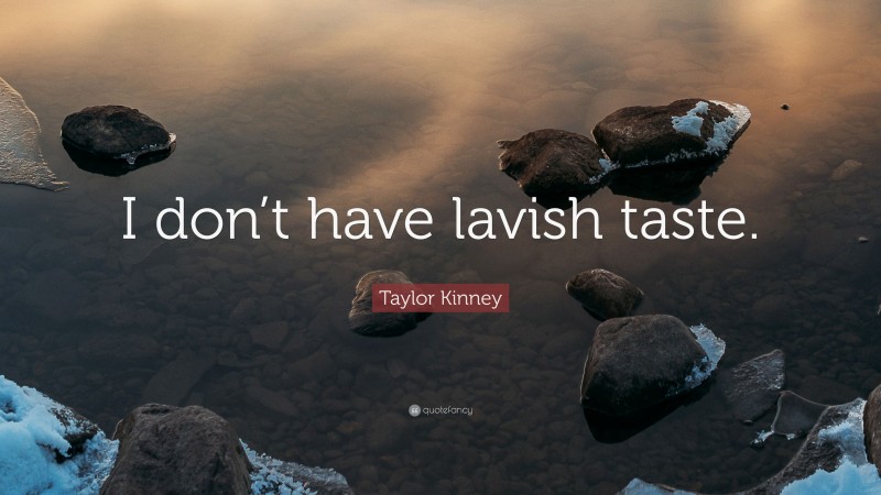 Taylor Kinney Quote: “I don’t have lavish taste.”