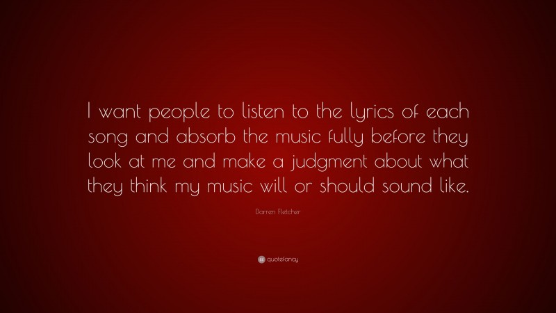 Darren Fletcher Quote: “I want people to listen to the lyrics of each song and absorb the music fully before they look at me and make a judgment about what they think my music will or should sound like.”