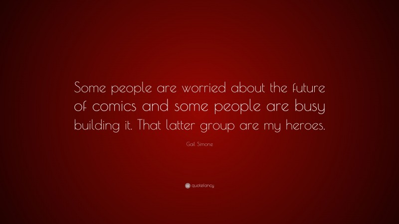Gail Simone Quote: “Some people are worried about the future of comics and some people are busy building it. That latter group are my heroes.”