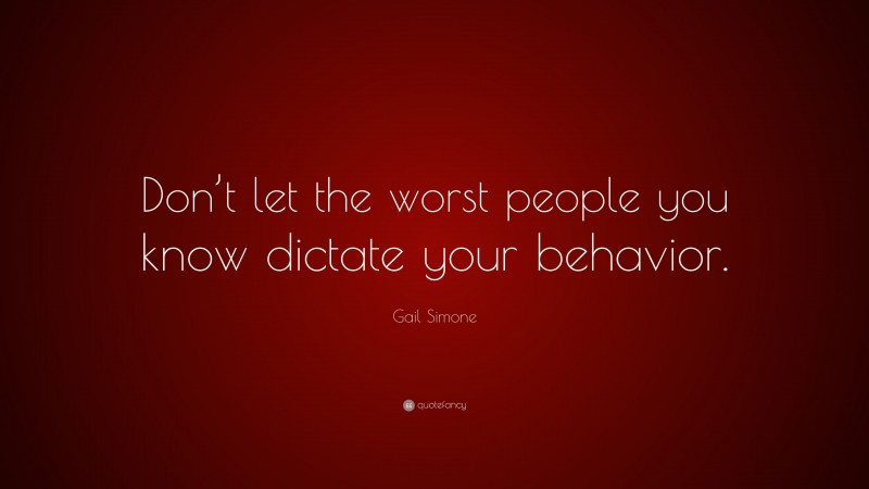 Gail Simone Quote: “Don’t let the worst people you know dictate your behavior.”