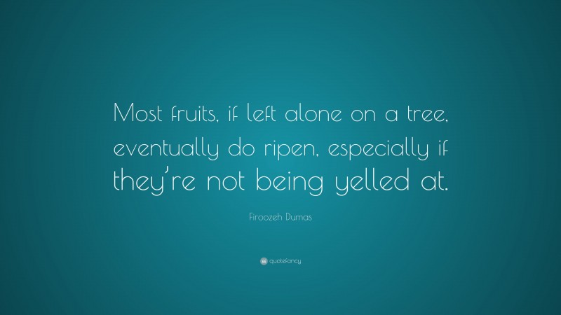 Firoozeh Dumas Quote: “Most fruits, if left alone on a tree, eventually do ripen, especially if they’re not being yelled at.”