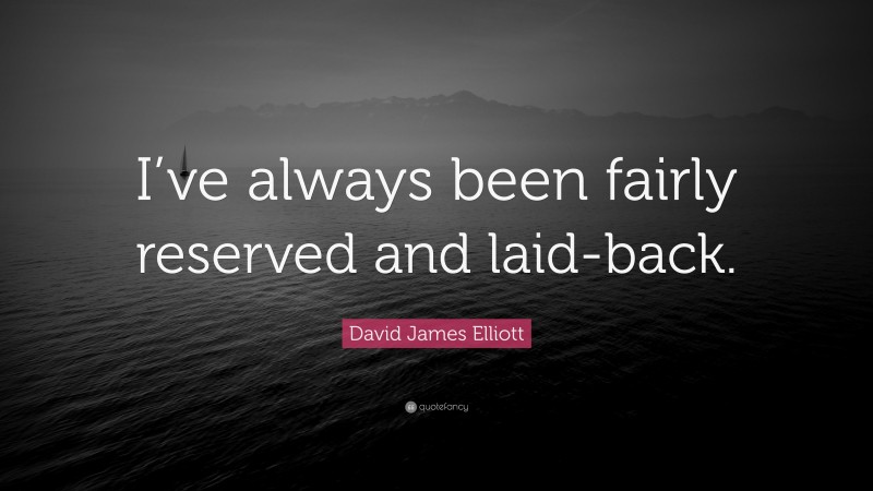 David James Elliott Quote: “I’ve always been fairly reserved and laid-back.”