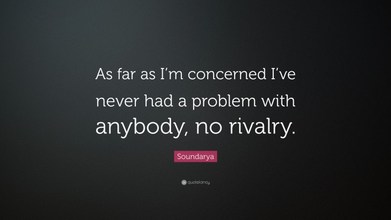 Soundarya Quote: “As far as I’m concerned I’ve never had a problem with anybody, no rivalry.”