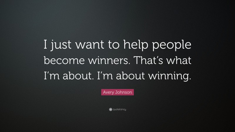 Avery Johnson Quote: “I just want to help people become winners. That’s what I’m about. I’m about winning.”