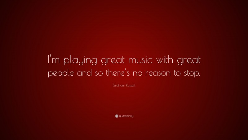 Graham Russell Quote: “I’m playing great music with great people and so there’s no reason to stop.”