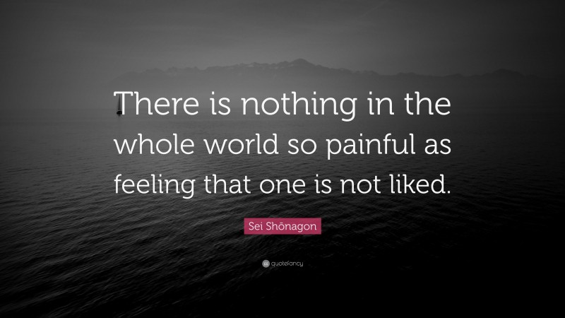 Sei Shōnagon Quote: “There is nothing in the whole world so painful as feeling that one is not liked.”