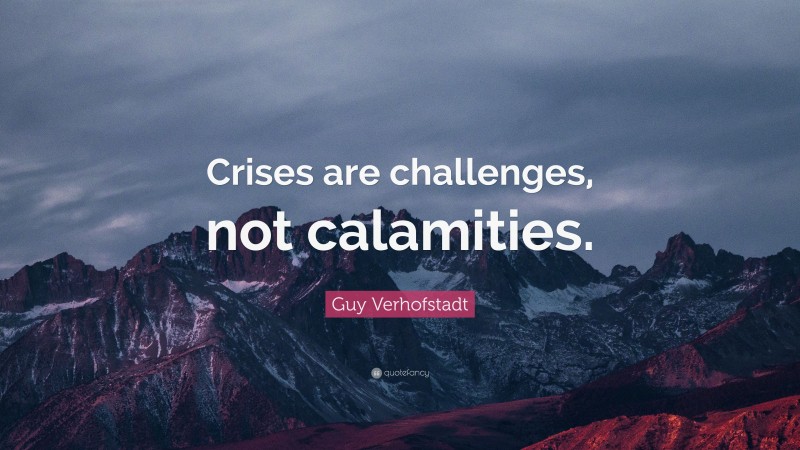 Guy Verhofstadt Quote: “Crises are challenges, not calamities.”