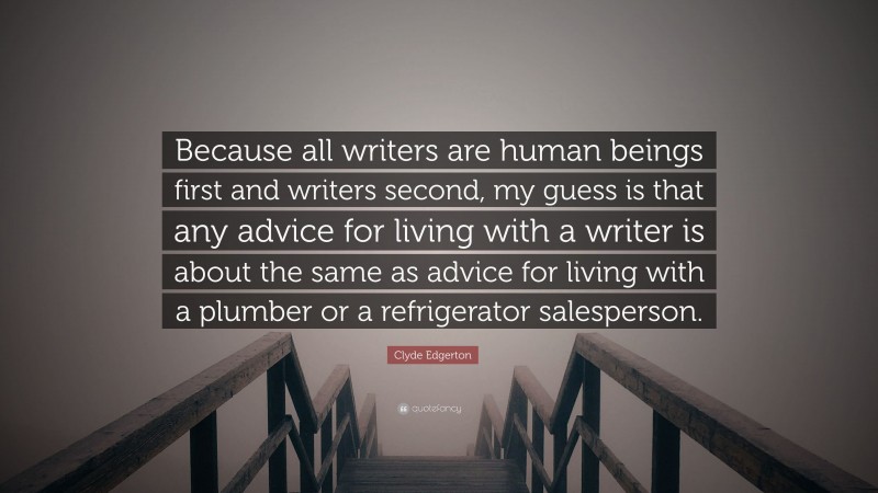 Clyde Edgerton Quote: “Because all writers are human beings first and writers second, my guess is that any advice for living with a writer is about the same as advice for living with a plumber or a refrigerator salesperson.”