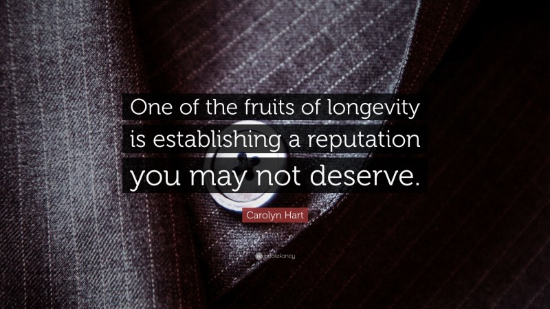 Carolyn Hart Quote: “One of the fruits of longevity is establishing a reputation you may not deserve.”